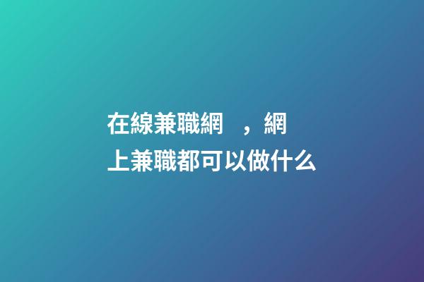 在線兼職網，網上兼職都可以做什么